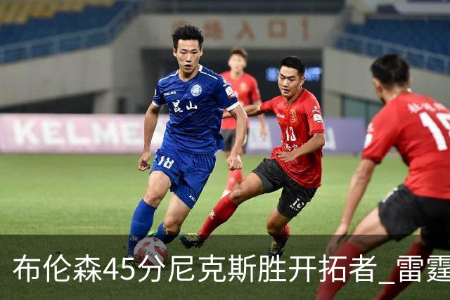 布伦森45分尼克斯胜开拓者 雷霆重回西部第一